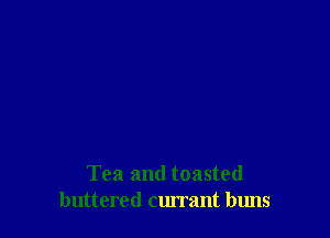 Tea and toasted
buttered curmnt buns