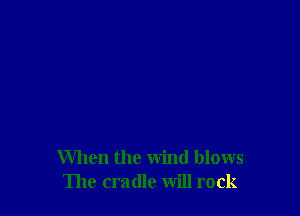 When the wind blows
The cradle will rock