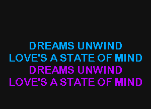 DREAMS UNWIND

LOVE'S A STATE OF MIND