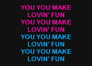 YOU YOU MAKE
LOVIN' FUN
YOU YOU MAKE
LOVIN' FUN