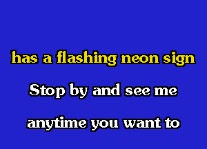 has a flashing neon sign
Stop by and see me

anytime you want to