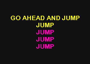 GO AHEAD AND JUMP
JUMP