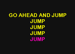 GOAHEADANDJUMP
JUMP

JUMP
JUMP