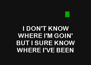 I DON'T KNOW
WHERE I'M GOIN'
BUT I SURE KNOW
WHERE I'VE BEEN

g