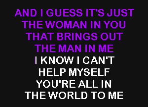 I KNOW I CAN'T
HELP MYSELF

YOU'RE ALL IN
THEWORLD TO ME