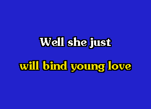 Well she just

will bind young love