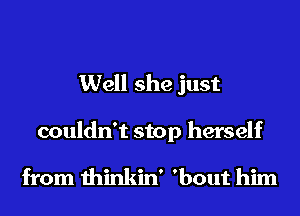 Well she just

couldn't stop herself

from thinkin' 'bout him