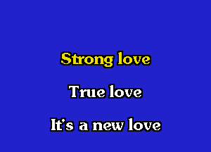 Strong love

True love

It's a new love
