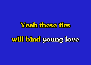 Yeah these ties

will bind young love