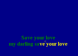 Save your .love
my darling saveyour love