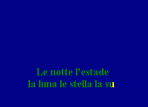 Le notte l'estade
la llma lo stella la su