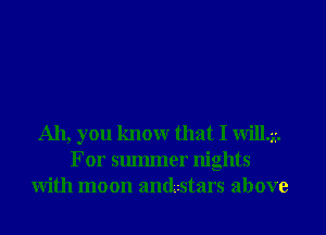 Ah, you knowr that I Willa.
For smmner nights
With moon andzstars above