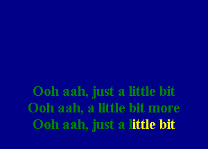 Ooh aah, just a little bit
Ooh aah, a little bit more
Ooh 3311, just a little bit