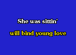 She was sittin'

will bind young love