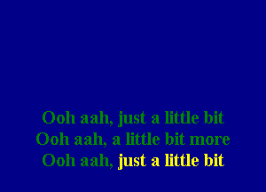 Ooh aah, just a little bit
Ooh aah, a little bit more
Ooh 3311, just a little bit