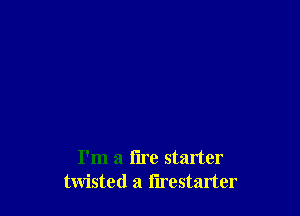I'm a tire starter
twisted a l'lrestarter