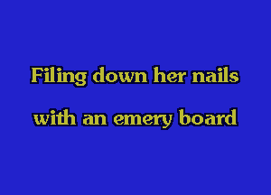 Filing down her nails

with an emery board