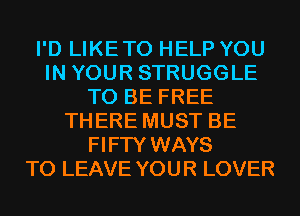 I'D LIKETO HELP YOU
IN YOUR STRUGGLE
TO BE FREE
THERE MUST BE
FIFTY WAYS
TO LEAVE YOUR LOVER