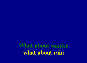 What about sunrise
what about rain