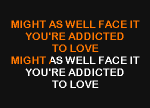 MIGHT AS WELL FACE IT
YOU'RE ADDICTED
TO LOVE
MIGHT AS WELL FACE IT
YOU'RE ADDICTED
TO LOVE