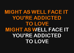 MIGHT AS WELL FACE IT
YOU'RE ADDICTED
TO LOVE
MIGHT AS WELL FACE IT
YOU'RE ADDICTED
TO LOVE