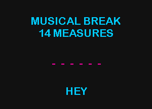 MUSICAL BREAK
14 MEASURES