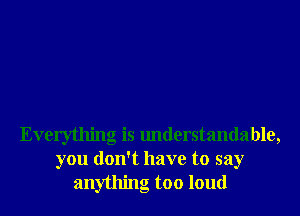 Everything is understandable,
you don't have to say
anything too loud