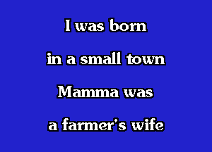 l was born
in a small town

Mamma was

a farmer's wife