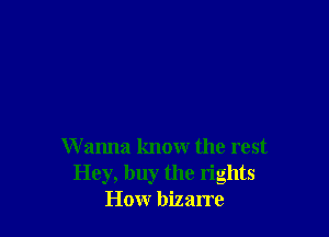 W anna know the rest
Hey, buy the rights
How bizarre