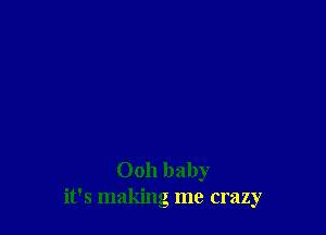 Ooh baby
it's making me crazy