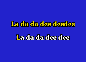 La da da dee deedee

La da da dee dee