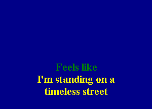 Feels like
I'm standing on a
timeless street