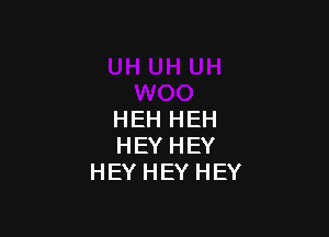 HEH HEH
HEYHEY
HEYHEYHEY