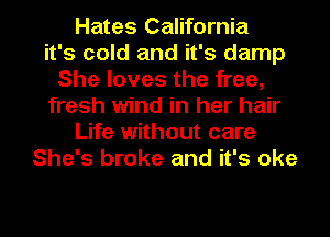 Hates California
it's cold and it's damp
She loves the free,
fresh wind in her hair
Life without care
She's broke and it's oke