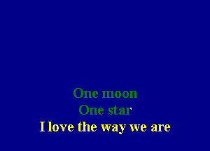 One moon
One star
I love the way we are
