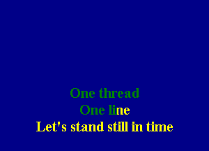One thread
One line
Let's stand still in time