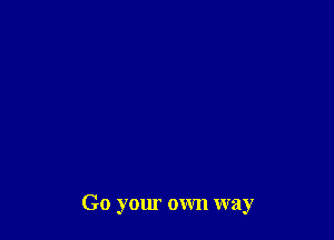 Go your own way