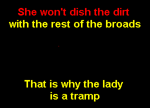 She won't dish the dirt
with the rest of the broads

That is why the lady
is a tramp