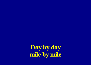 Day by day
mile by mile