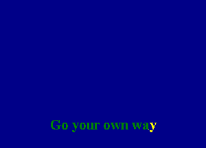 Go your own way