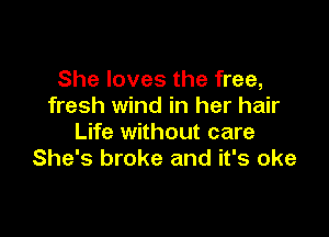 She loves the free,
fresh wind in her hair

Life without care
She's broke and it's oke