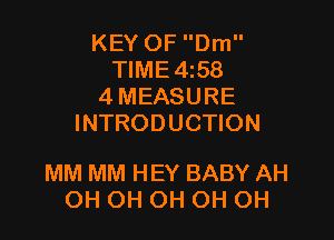 KEY OF Dm
TIME4z58
4 MEASURE
INTRODUCTION

MM MM HEY BABY AH
OH OH OH OH OH