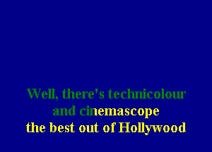 Well, there's technicolour
and cinemascope
the best out of Hollywood