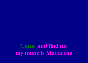 Come and fmd me
my name is Macarena