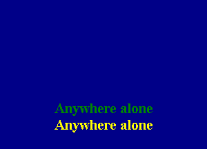 Anywhere alone
Anywhere alone