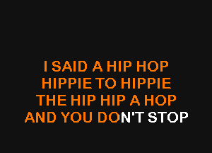 I SAID A HIP HOP

HIPPIETO HIPPIE
THE HIP HIP A HOP
AND YOU DON'T STOP