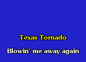 Texas Tornado

Blowin' me away again