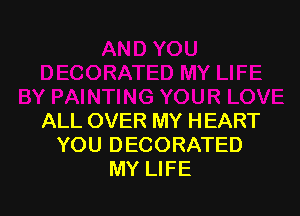 ALL OVER MY HEART
YOU DECORATED
MY LIFE