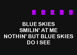 BLUE SKIES

SMILIN' AT ME
NOTHIN' BUT BLUE SKIES
DO I SEE