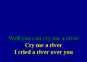 Well you can cry me a river
Cry me a river
I cried a river over you